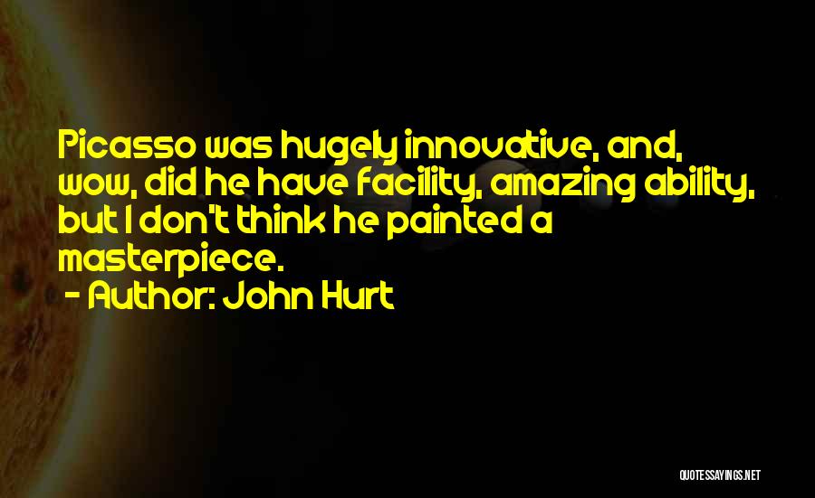 John Hurt Quotes: Picasso Was Hugely Innovative, And, Wow, Did He Have Facility, Amazing Ability, But I Don't Think He Painted A Masterpiece.