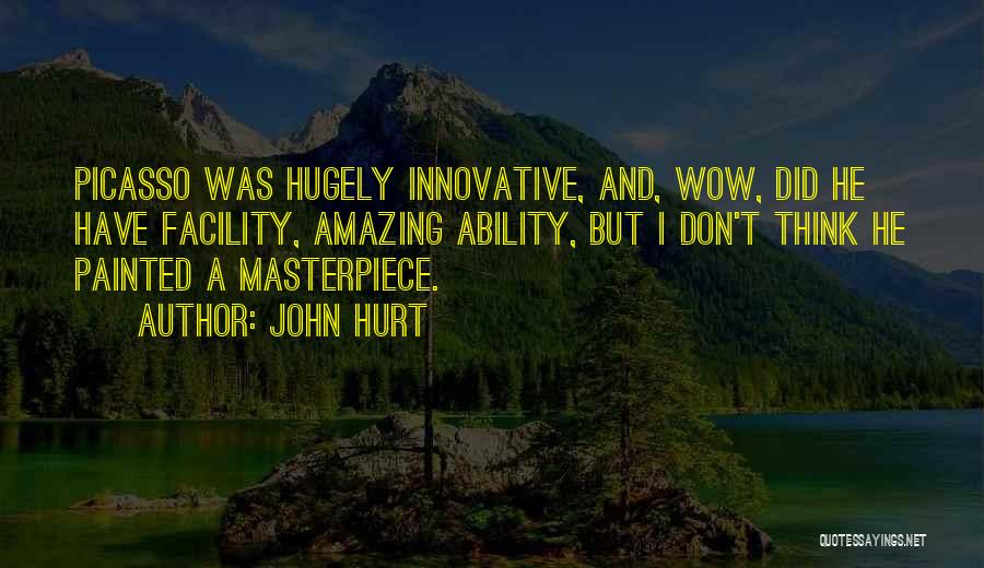 John Hurt Quotes: Picasso Was Hugely Innovative, And, Wow, Did He Have Facility, Amazing Ability, But I Don't Think He Painted A Masterpiece.
