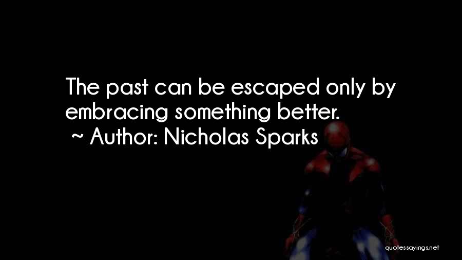 Nicholas Sparks Quotes: The Past Can Be Escaped Only By Embracing Something Better.