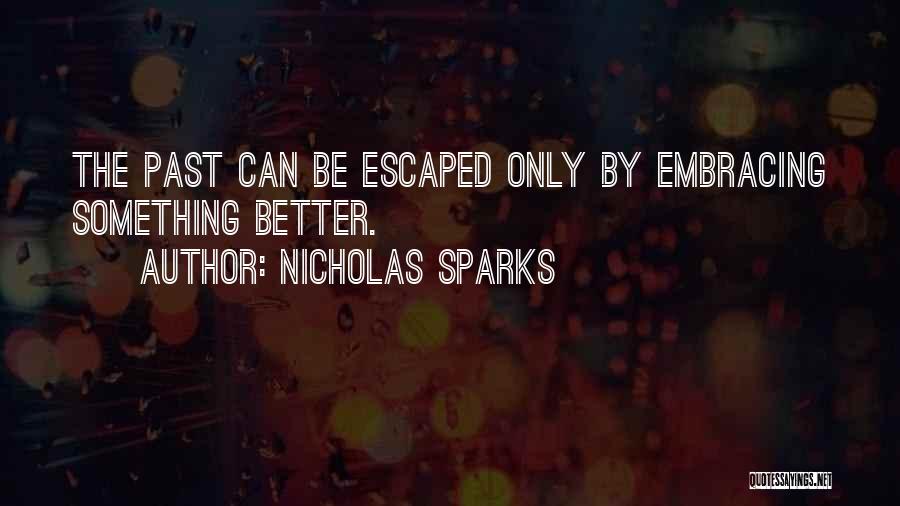 Nicholas Sparks Quotes: The Past Can Be Escaped Only By Embracing Something Better.