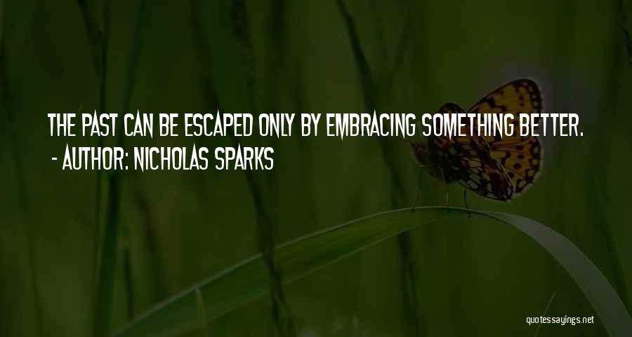 Nicholas Sparks Quotes: The Past Can Be Escaped Only By Embracing Something Better.