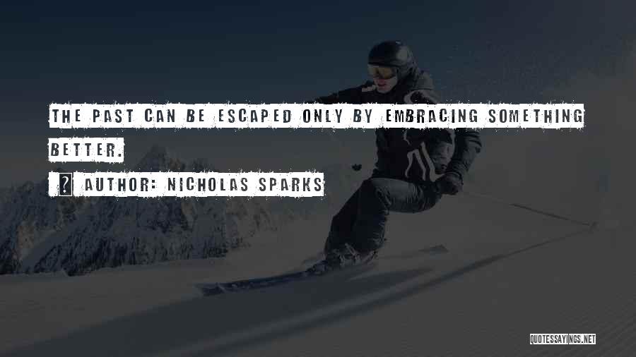 Nicholas Sparks Quotes: The Past Can Be Escaped Only By Embracing Something Better.