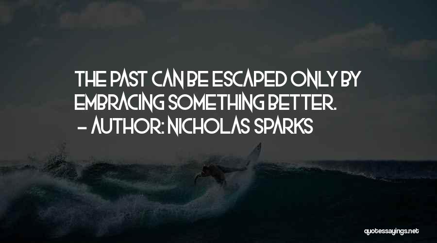 Nicholas Sparks Quotes: The Past Can Be Escaped Only By Embracing Something Better.