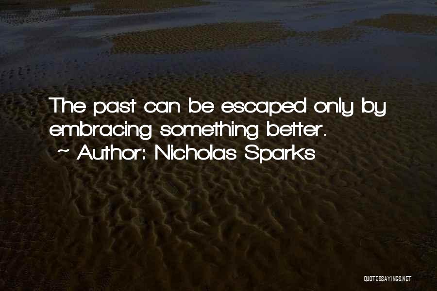 Nicholas Sparks Quotes: The Past Can Be Escaped Only By Embracing Something Better.