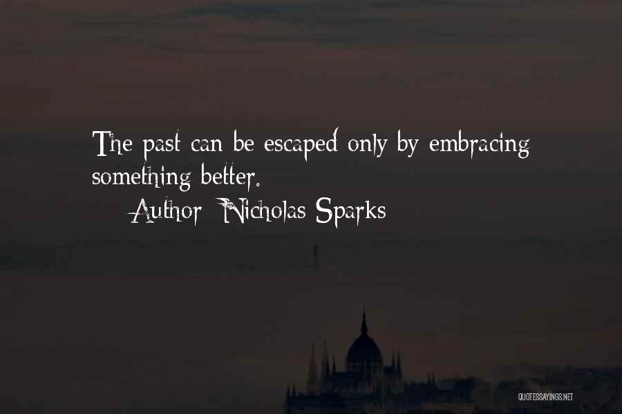 Nicholas Sparks Quotes: The Past Can Be Escaped Only By Embracing Something Better.