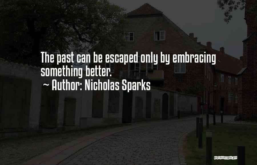 Nicholas Sparks Quotes: The Past Can Be Escaped Only By Embracing Something Better.