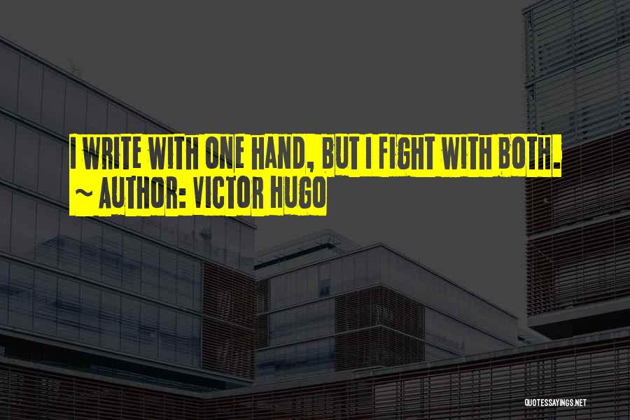 Victor Hugo Quotes: I Write With One Hand, But I Fight With Both.