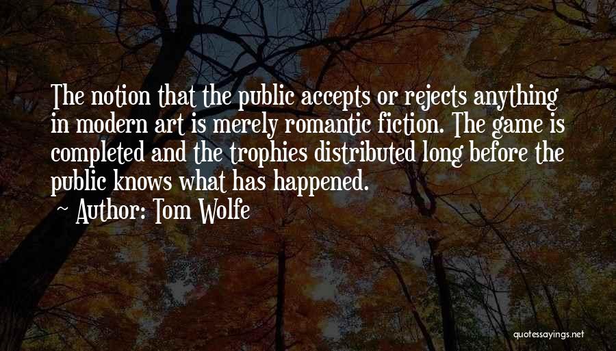 Tom Wolfe Quotes: The Notion That The Public Accepts Or Rejects Anything In Modern Art Is Merely Romantic Fiction. The Game Is Completed
