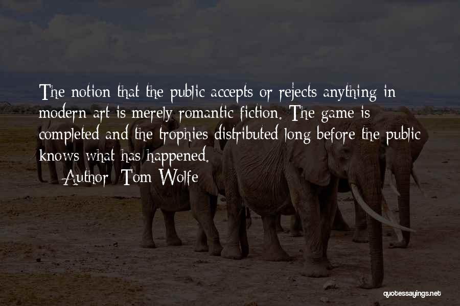 Tom Wolfe Quotes: The Notion That The Public Accepts Or Rejects Anything In Modern Art Is Merely Romantic Fiction. The Game Is Completed