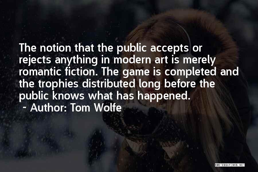 Tom Wolfe Quotes: The Notion That The Public Accepts Or Rejects Anything In Modern Art Is Merely Romantic Fiction. The Game Is Completed