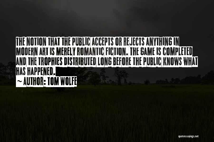 Tom Wolfe Quotes: The Notion That The Public Accepts Or Rejects Anything In Modern Art Is Merely Romantic Fiction. The Game Is Completed