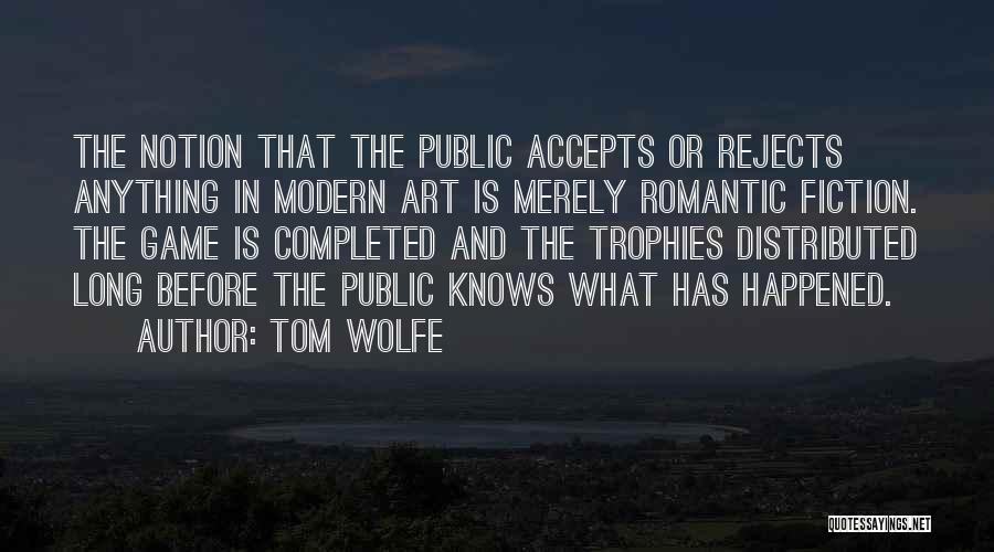 Tom Wolfe Quotes: The Notion That The Public Accepts Or Rejects Anything In Modern Art Is Merely Romantic Fiction. The Game Is Completed