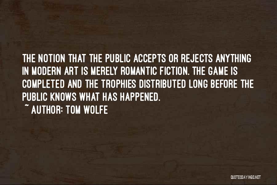 Tom Wolfe Quotes: The Notion That The Public Accepts Or Rejects Anything In Modern Art Is Merely Romantic Fiction. The Game Is Completed