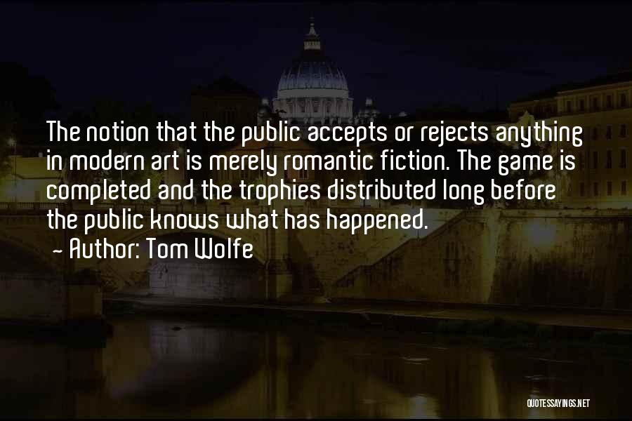 Tom Wolfe Quotes: The Notion That The Public Accepts Or Rejects Anything In Modern Art Is Merely Romantic Fiction. The Game Is Completed