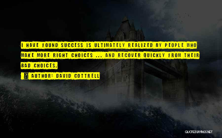 David Cottrell Quotes: I Have Found Success Is Ultimately Realized By People Who Make More Right Choices ... And Recover Quickly From Their