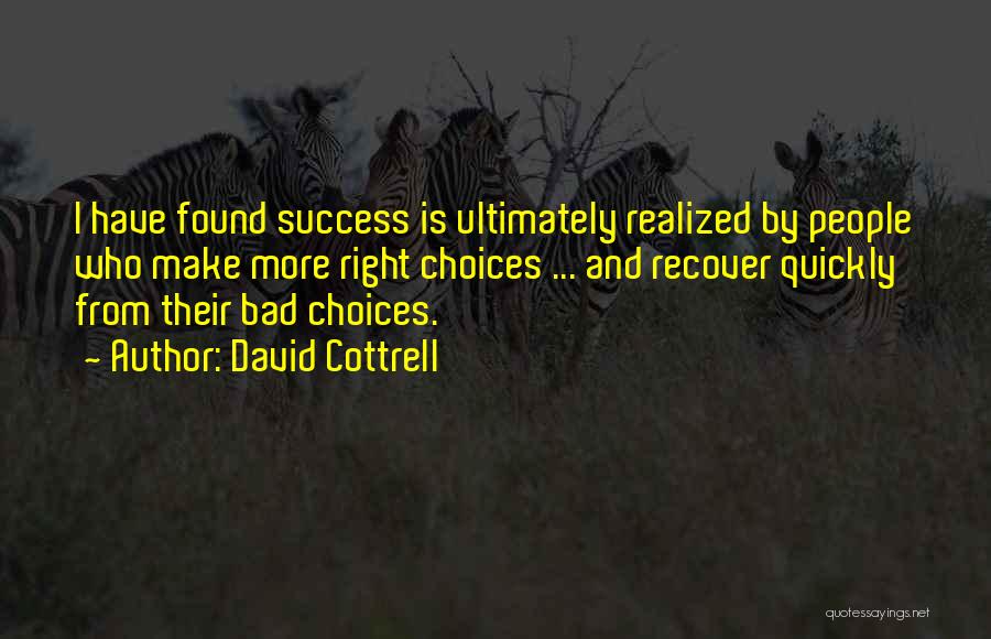 David Cottrell Quotes: I Have Found Success Is Ultimately Realized By People Who Make More Right Choices ... And Recover Quickly From Their