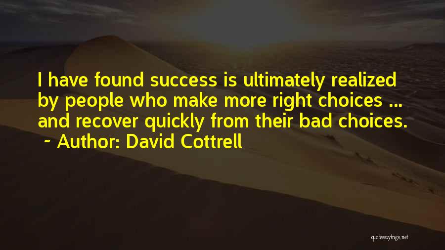 David Cottrell Quotes: I Have Found Success Is Ultimately Realized By People Who Make More Right Choices ... And Recover Quickly From Their