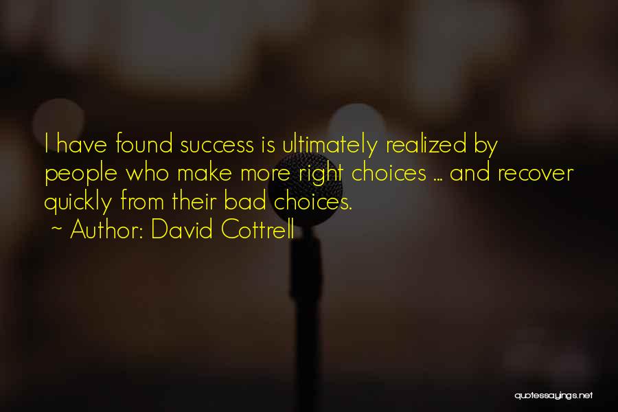 David Cottrell Quotes: I Have Found Success Is Ultimately Realized By People Who Make More Right Choices ... And Recover Quickly From Their