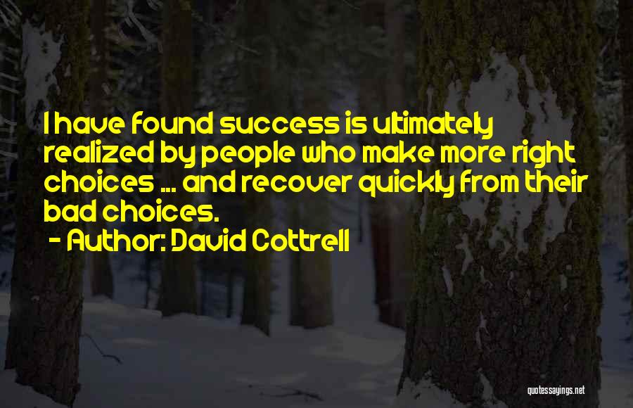 David Cottrell Quotes: I Have Found Success Is Ultimately Realized By People Who Make More Right Choices ... And Recover Quickly From Their
