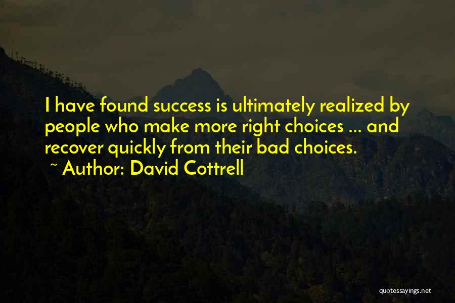 David Cottrell Quotes: I Have Found Success Is Ultimately Realized By People Who Make More Right Choices ... And Recover Quickly From Their