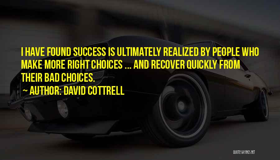 David Cottrell Quotes: I Have Found Success Is Ultimately Realized By People Who Make More Right Choices ... And Recover Quickly From Their