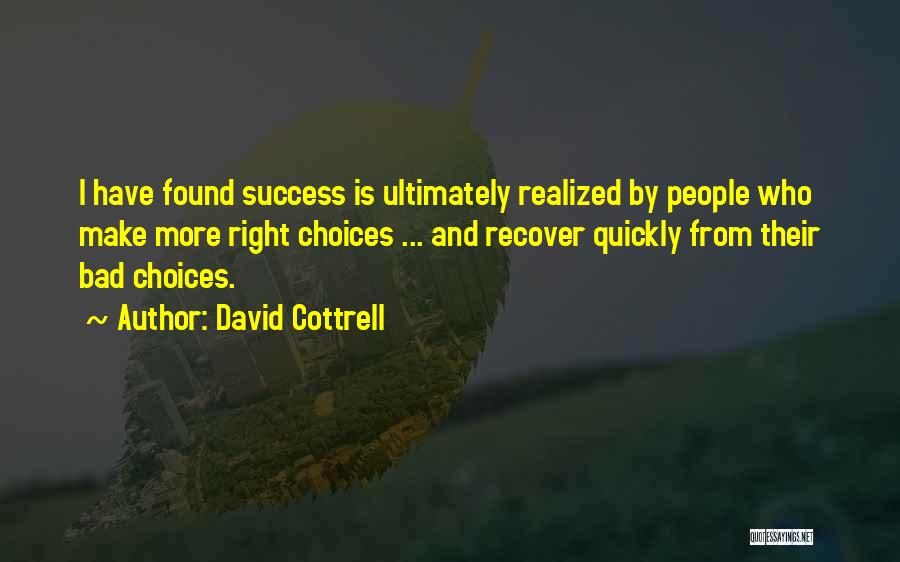 David Cottrell Quotes: I Have Found Success Is Ultimately Realized By People Who Make More Right Choices ... And Recover Quickly From Their