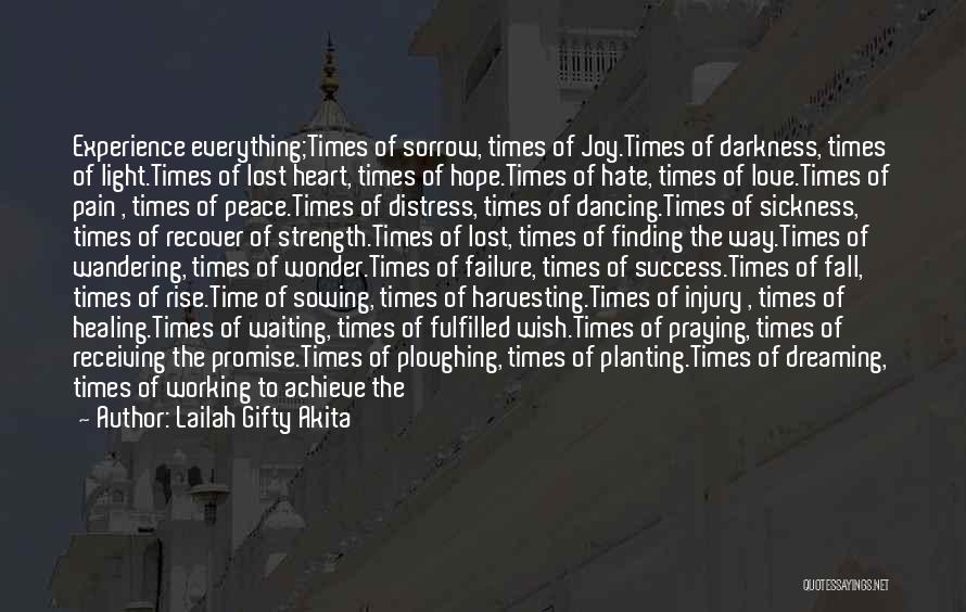 Lailah Gifty Akita Quotes: Experience Everything;times Of Sorrow, Times Of Joy.times Of Darkness, Times Of Light.times Of Lost Heart, Times Of Hope.times Of Hate,