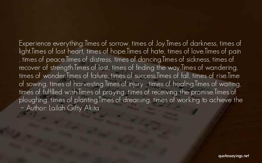 Lailah Gifty Akita Quotes: Experience Everything;times Of Sorrow, Times Of Joy.times Of Darkness, Times Of Light.times Of Lost Heart, Times Of Hope.times Of Hate,