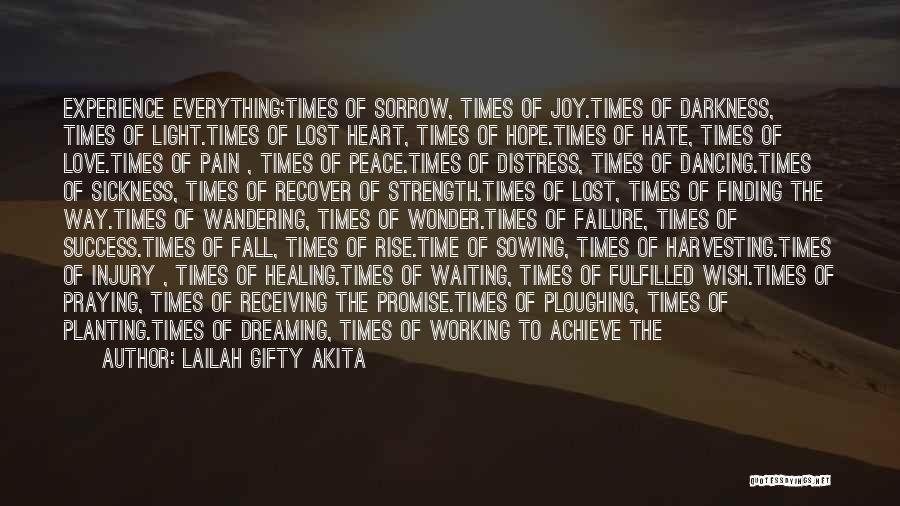 Lailah Gifty Akita Quotes: Experience Everything;times Of Sorrow, Times Of Joy.times Of Darkness, Times Of Light.times Of Lost Heart, Times Of Hope.times Of Hate,