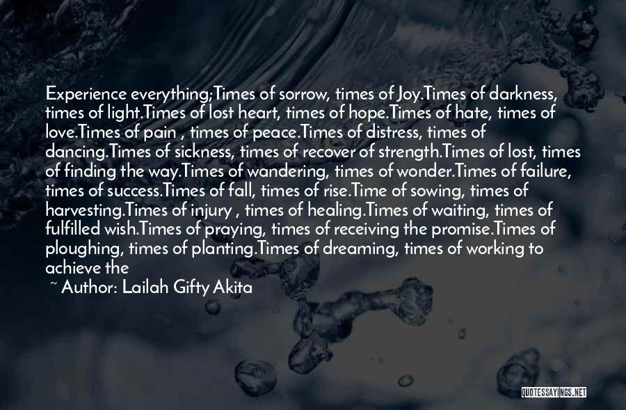 Lailah Gifty Akita Quotes: Experience Everything;times Of Sorrow, Times Of Joy.times Of Darkness, Times Of Light.times Of Lost Heart, Times Of Hope.times Of Hate,