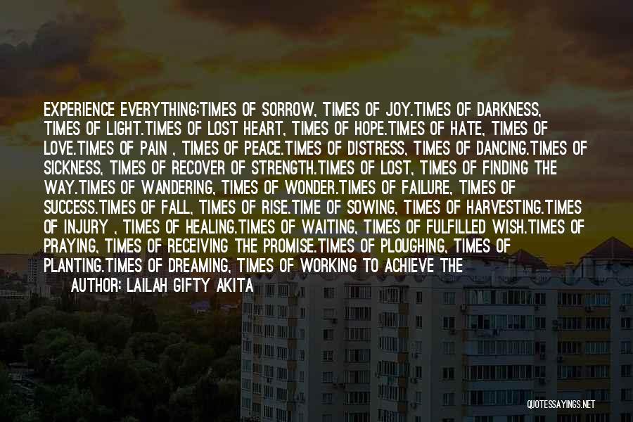 Lailah Gifty Akita Quotes: Experience Everything;times Of Sorrow, Times Of Joy.times Of Darkness, Times Of Light.times Of Lost Heart, Times Of Hope.times Of Hate,