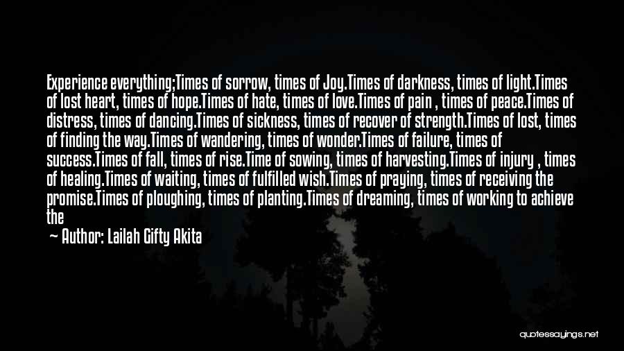 Lailah Gifty Akita Quotes: Experience Everything;times Of Sorrow, Times Of Joy.times Of Darkness, Times Of Light.times Of Lost Heart, Times Of Hope.times Of Hate,