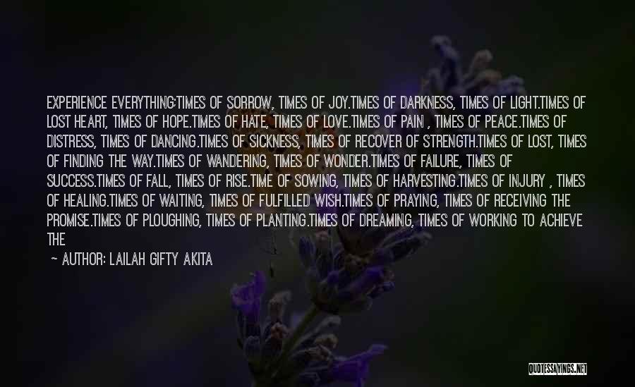 Lailah Gifty Akita Quotes: Experience Everything;times Of Sorrow, Times Of Joy.times Of Darkness, Times Of Light.times Of Lost Heart, Times Of Hope.times Of Hate,