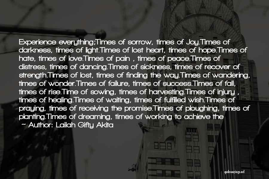 Lailah Gifty Akita Quotes: Experience Everything;times Of Sorrow, Times Of Joy.times Of Darkness, Times Of Light.times Of Lost Heart, Times Of Hope.times Of Hate,