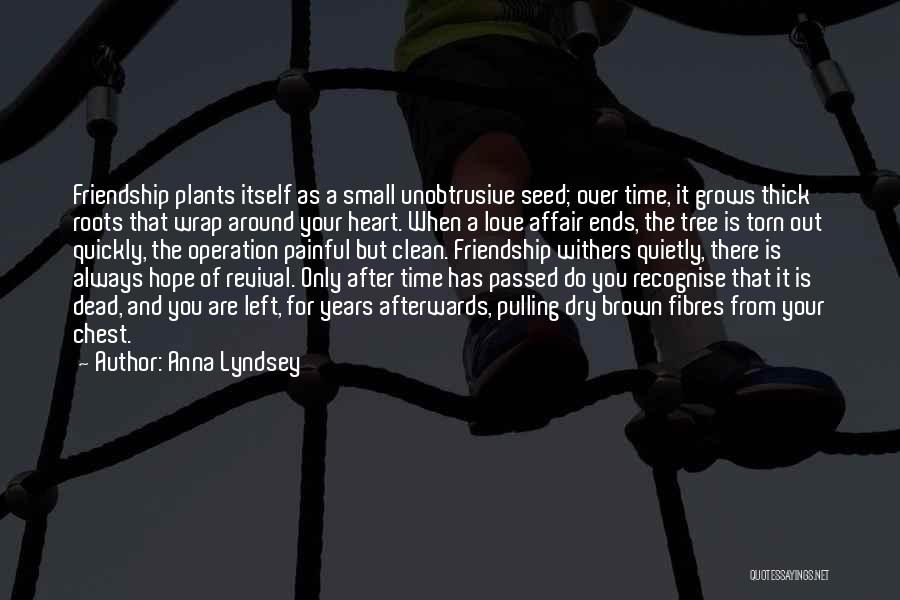 Anna Lyndsey Quotes: Friendship Plants Itself As A Small Unobtrusive Seed; Over Time, It Grows Thick Roots That Wrap Around Your Heart. When