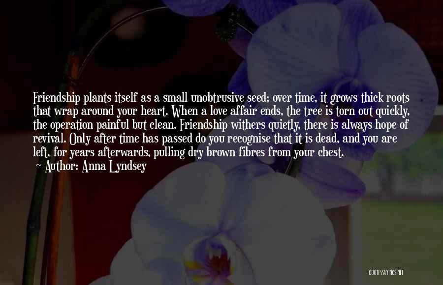 Anna Lyndsey Quotes: Friendship Plants Itself As A Small Unobtrusive Seed; Over Time, It Grows Thick Roots That Wrap Around Your Heart. When