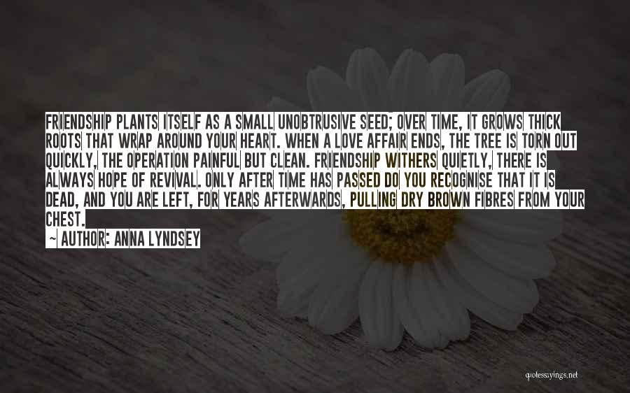 Anna Lyndsey Quotes: Friendship Plants Itself As A Small Unobtrusive Seed; Over Time, It Grows Thick Roots That Wrap Around Your Heart. When