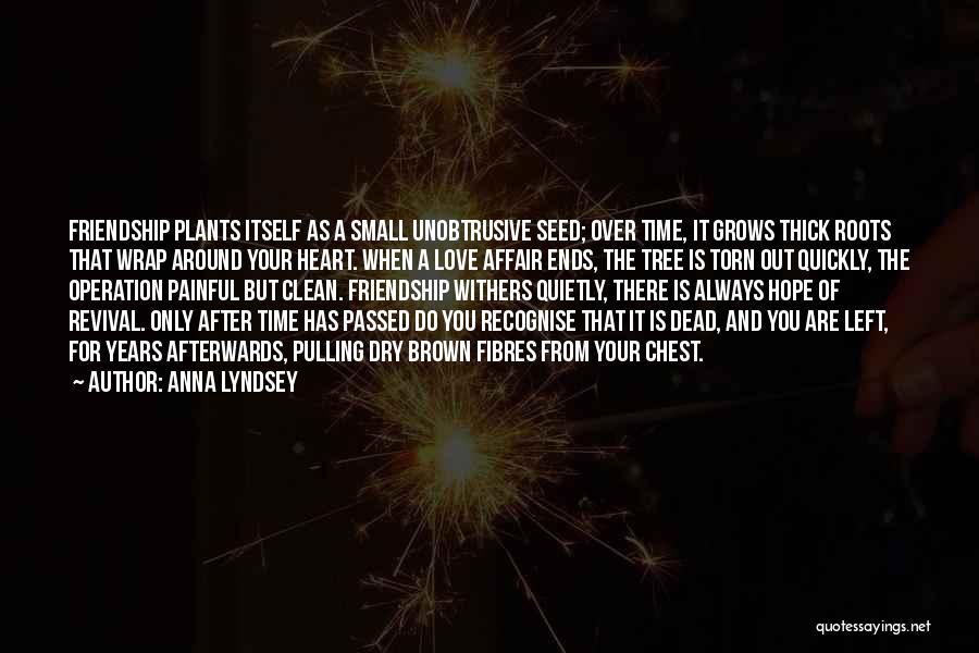 Anna Lyndsey Quotes: Friendship Plants Itself As A Small Unobtrusive Seed; Over Time, It Grows Thick Roots That Wrap Around Your Heart. When