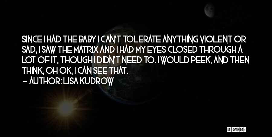 Lisa Kudrow Quotes: Since I Had The Baby I Can't Tolerate Anything Violent Or Sad, I Saw The Matrix And I Had My