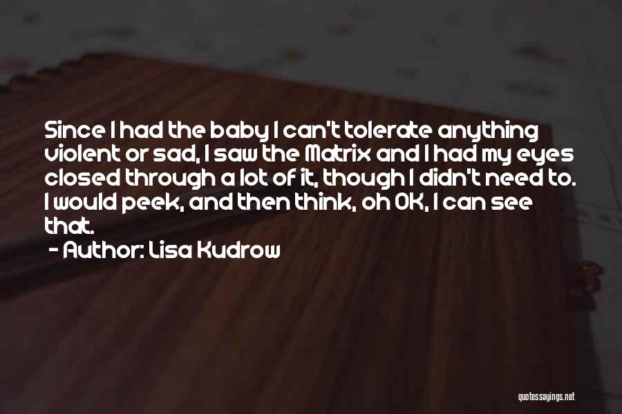 Lisa Kudrow Quotes: Since I Had The Baby I Can't Tolerate Anything Violent Or Sad, I Saw The Matrix And I Had My