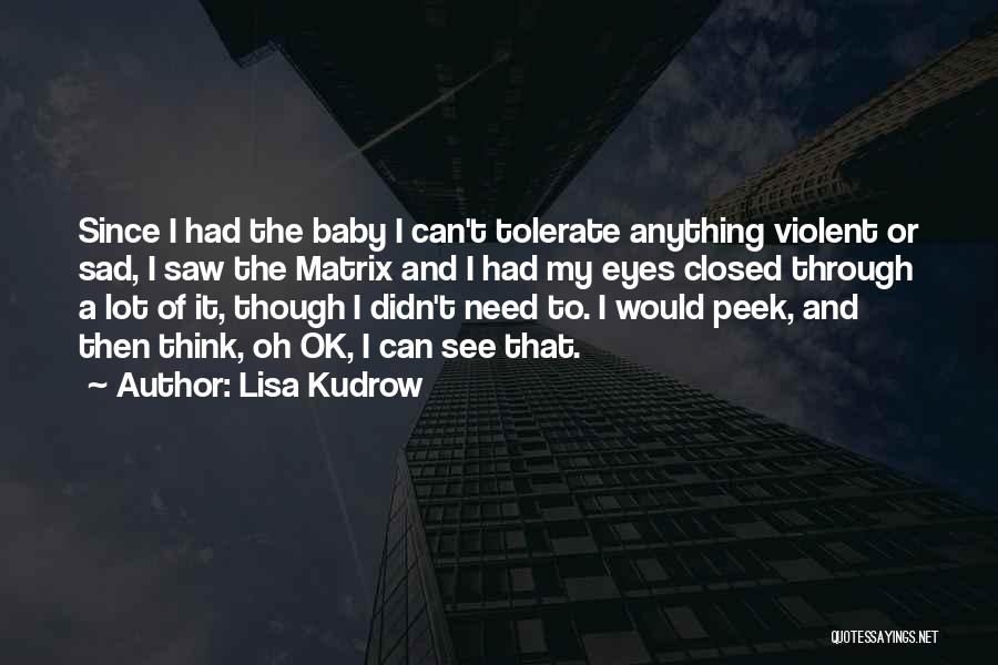 Lisa Kudrow Quotes: Since I Had The Baby I Can't Tolerate Anything Violent Or Sad, I Saw The Matrix And I Had My
