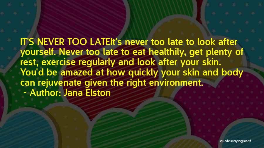 Jana Elston Quotes: It's Never Too Lateit's Never Too Late To Look After Yourself. Never Too Late To Eat Healthily, Get Plenty Of