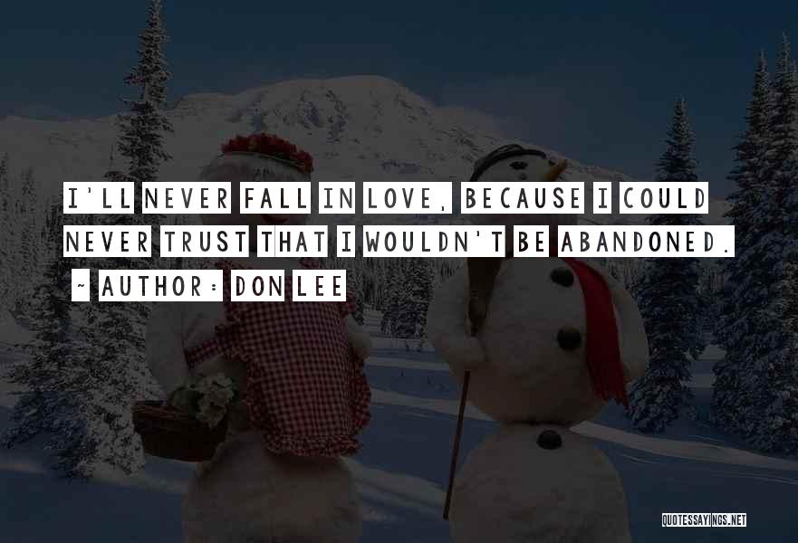 Don Lee Quotes: I'll Never Fall In Love, Because I Could Never Trust That I Wouldn't Be Abandoned.