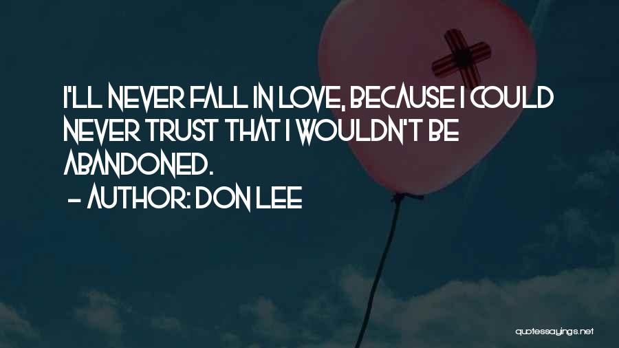 Don Lee Quotes: I'll Never Fall In Love, Because I Could Never Trust That I Wouldn't Be Abandoned.