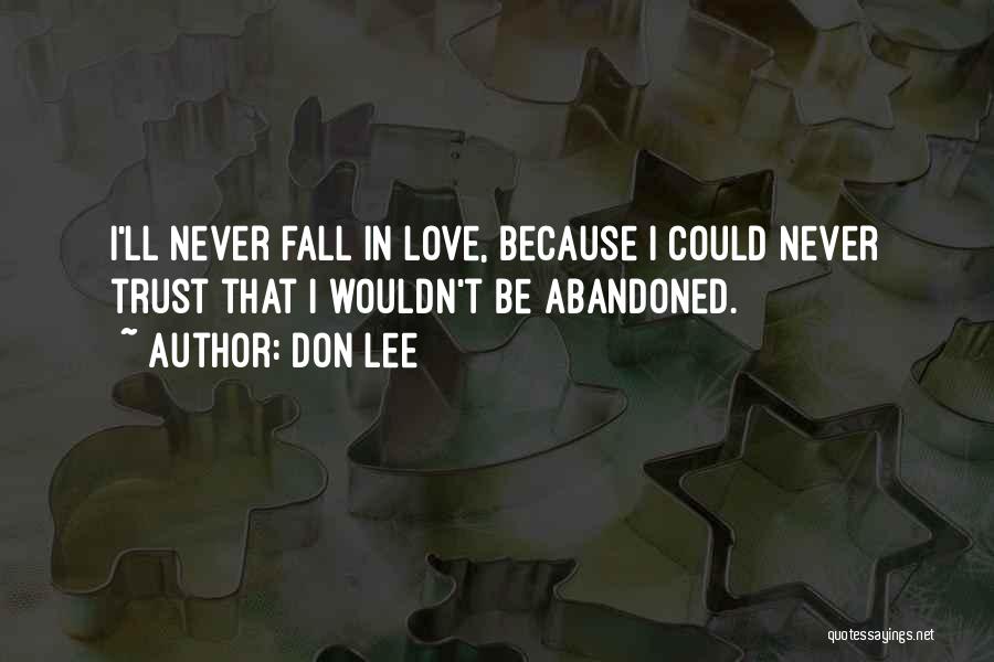 Don Lee Quotes: I'll Never Fall In Love, Because I Could Never Trust That I Wouldn't Be Abandoned.
