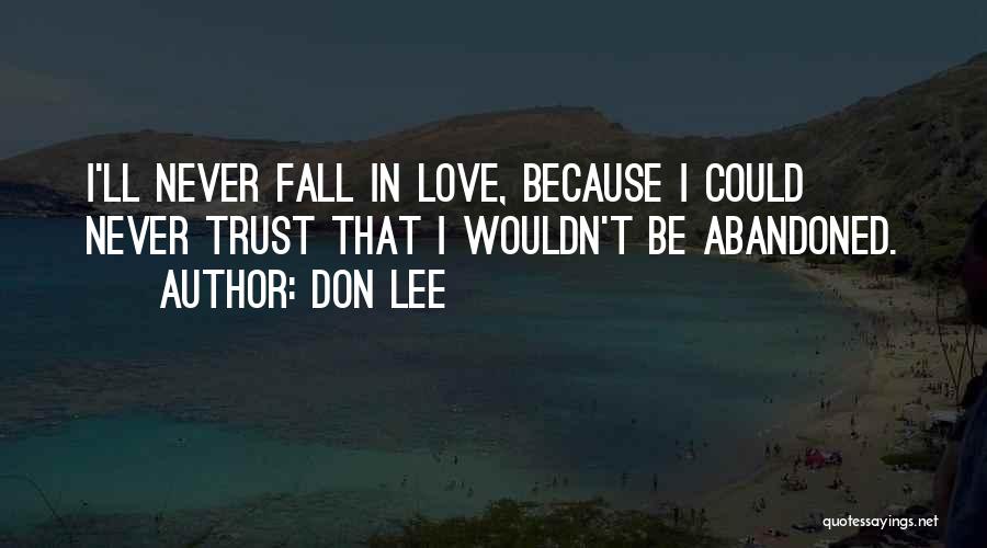 Don Lee Quotes: I'll Never Fall In Love, Because I Could Never Trust That I Wouldn't Be Abandoned.