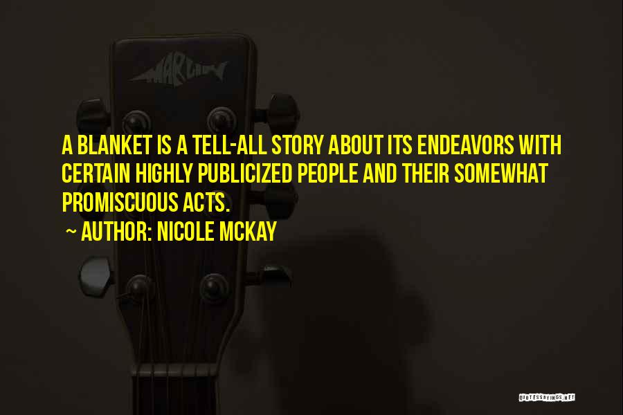 Nicole McKay Quotes: A Blanket Is A Tell-all Story About Its Endeavors With Certain Highly Publicized People And Their Somewhat Promiscuous Acts.