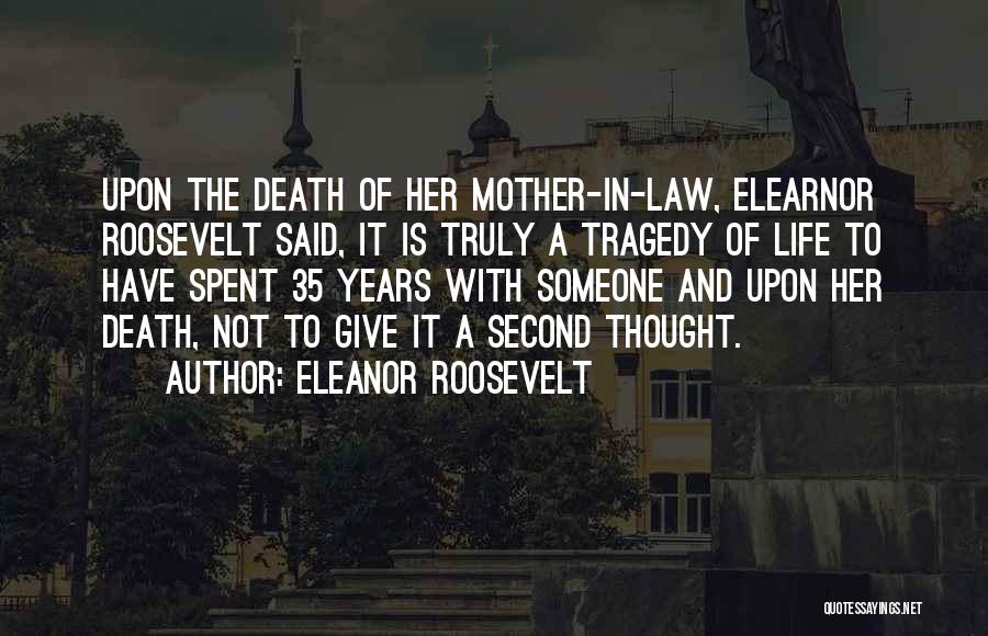 Eleanor Roosevelt Quotes: Upon The Death Of Her Mother-in-law, Elearnor Roosevelt Said, It Is Truly A Tragedy Of Life To Have Spent 35