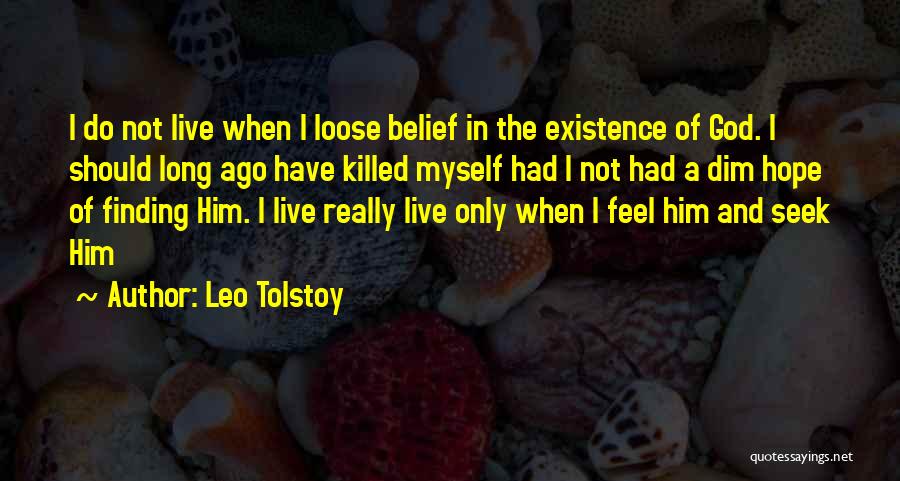 Leo Tolstoy Quotes: I Do Not Live When I Loose Belief In The Existence Of God. I Should Long Ago Have Killed Myself