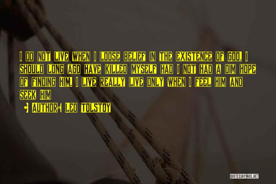Leo Tolstoy Quotes: I Do Not Live When I Loose Belief In The Existence Of God. I Should Long Ago Have Killed Myself